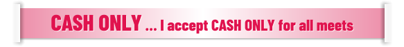 CASH ONLY … I accept CASH ONLY for all meets