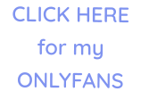 CLICK HERE for my ONLYFANS